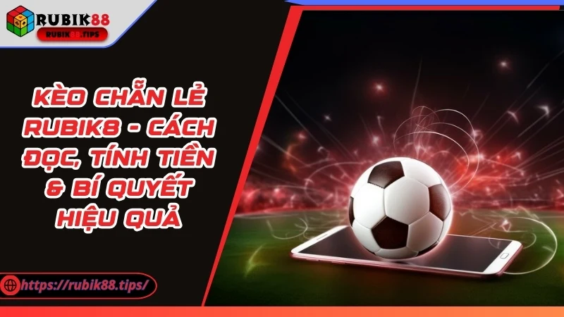 Kèo Chẵn Lẻ - Cách Đọc, Tính Tiền & Bí Quyết Hiệu Quả