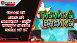 Thanh Xà Bạch Xà Rubik88 – Trải Nghiệm Huyền Thoại Kỳ Bí