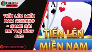 Tiến Lên Miền Nam Rubik88 – Game Bài Trí Tuệ Đỉnh Cao